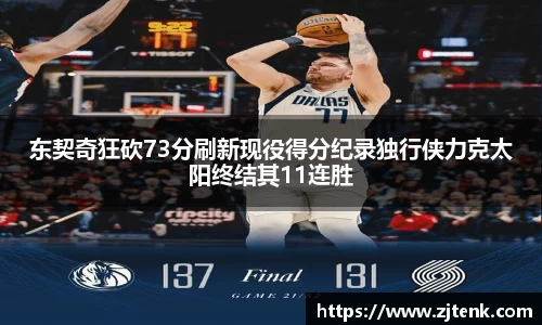 东契奇狂砍73分刷新现役得分纪录独行侠力克太阳终结其11连胜