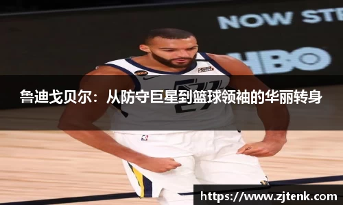 鲁迪戈贝尔：从防守巨星到篮球领袖的华丽转身