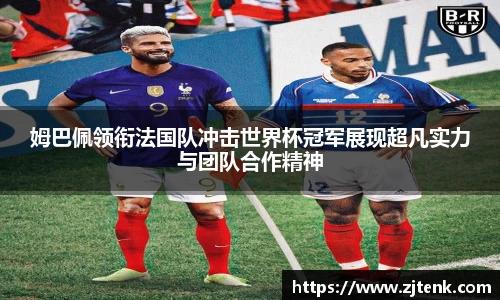 姆巴佩领衔法国队冲击世界杯冠军展现超凡实力与团队合作精神