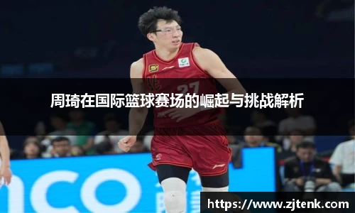 周琦在国际篮球赛场的崛起与挑战解析