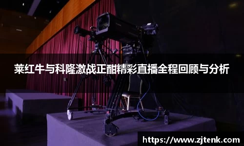 莱红牛与科隆激战正酣精彩直播全程回顾与分析