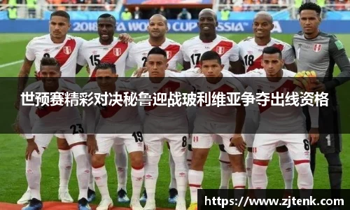 世预赛精彩对决秘鲁迎战玻利维亚争夺出线资格