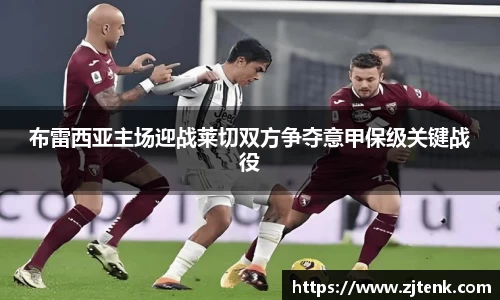 布雷西亚主场迎战莱切双方争夺意甲保级关键战役